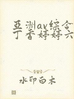 亚洲av综合色丁香婷婷六