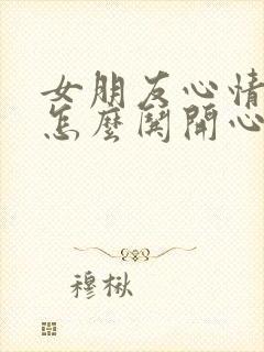 女朋友心情不好怎么哄开心