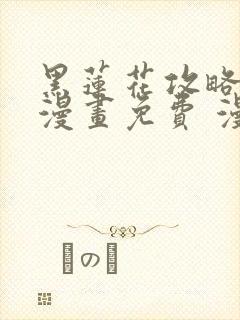 黑莲花攻略手册漫画免费 漫画