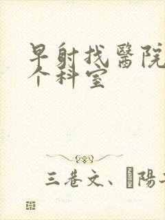 早射找医院哪一个科室