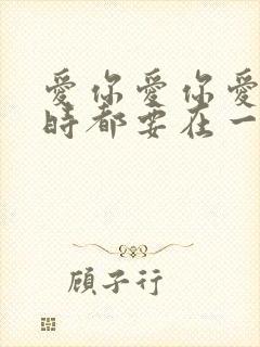 爱你爱你爱你随时都要在一起是什么歌