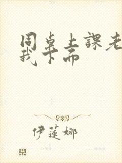 同桌上课老是摸我下面