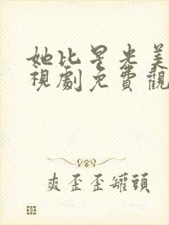 她比星光美丽电视剧免费观看