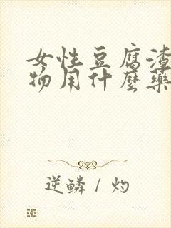 女性豆腐渣分泌物用什么药