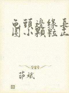 龟头边缘长了一圈小颗粒正常吗