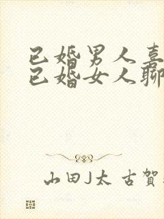 已婚男人喜欢和已婚女人聊天是为什么