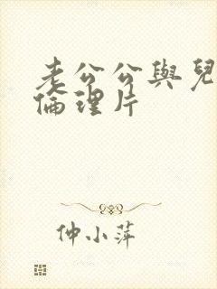 老公公与儿媳妇伦理片