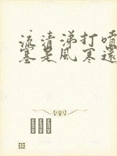 流清涕打喷嚏鼻塞是风寒还是风热