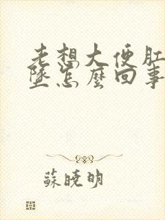 老想大便肛门下坠怎么回事