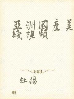 亚洲国产美女在线视频