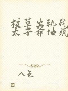 校草出轨我闪婚太子爷他疯了免费阅读