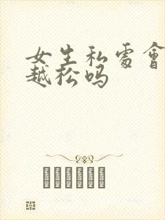 女生私处会越来越松吗