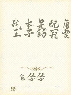 我本是配角却被王子的宠爱了免费阅读封面