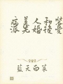 病美人和装乖反派先婚后爱笔趣阁