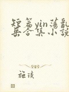 短篇yin荡乱岳合集小说