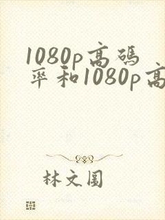 1080p高码率和1080p高清有什么区别封面