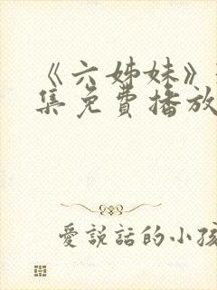 《六姊妹》38集免费播放在线观看