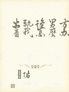 出轨后男方老缠着我怎么办