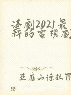 港剧2021最新的电视剧国语封面
