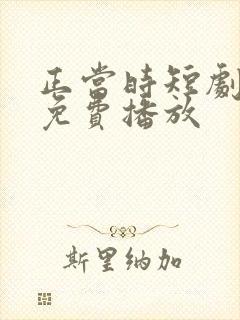 正当时短剧全集免费播放