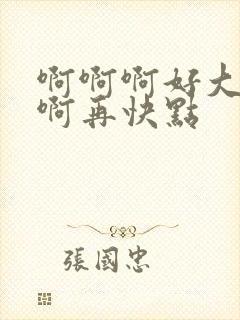 啊啊啊好大好爽啊再快点