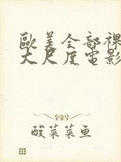 欧美全部裸露的大尺度电影推荐