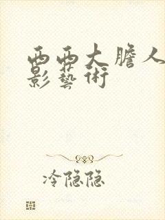 西西大胆人体摄影艺术