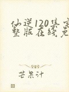 仙逆120集完整版在线免费观看