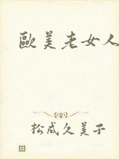 欧美老女人搞逼