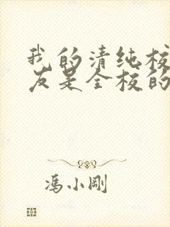 我的清纯校花女友是全校的小说