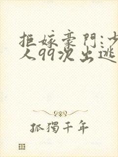 拒嫁豪门:少夫人99次出逃全文阅读