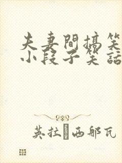 夫妻间搞笑幽默小段子笑话大全段子冷笑话