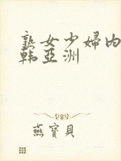 熟女少妇内射日韩亚洲