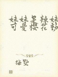 妹妹是辣妹真是可爱樱花动漫