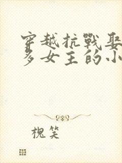 穿越抗战娶了很多女主的小说