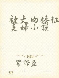 被大肉榛征服的美妇小说封面