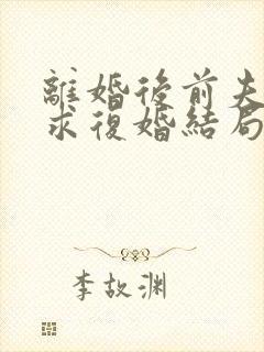 离婚后前夫哭着求复婚结局