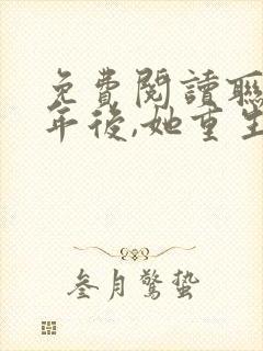 免费阅读联姻五年后,她重生了小说封面