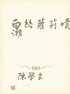 白丝萝莉喷水高潮