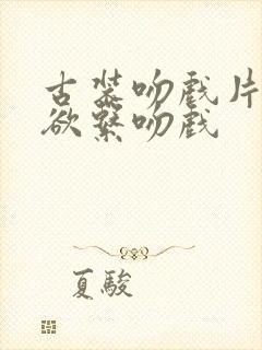 古装吻戏片段禁欲系吻戏