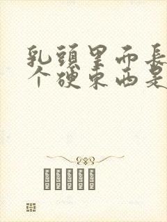 乳头里面长了一个硬东西是怎么回事