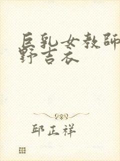 巨乳女教师波多野吉衣