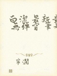 白洁 最新章节 无弹窗 笔趣阁