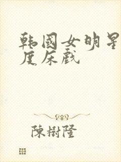 韩国女明星大尺度床戏