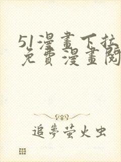 51漫画下拉式免费漫画阅读软件优势