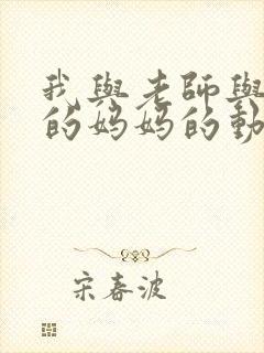 我与老师与朋友的妈妈的动漫在线观看