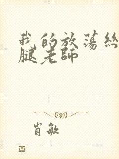 我的放荡丝袜美腿老师