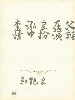 李泓良在父母爱情中扮演谁