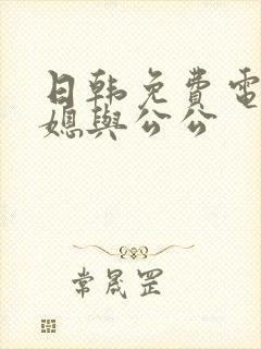 日韩免费电影儿媳与公公