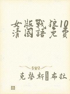 女版战狼10高清国语免费观看影视